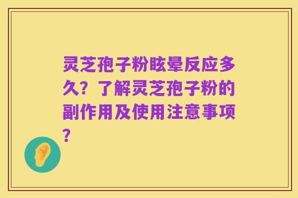 灵芝孢子粉眩晕反应多久?了解灵芝孢子粉的副作用及使用注意事项?