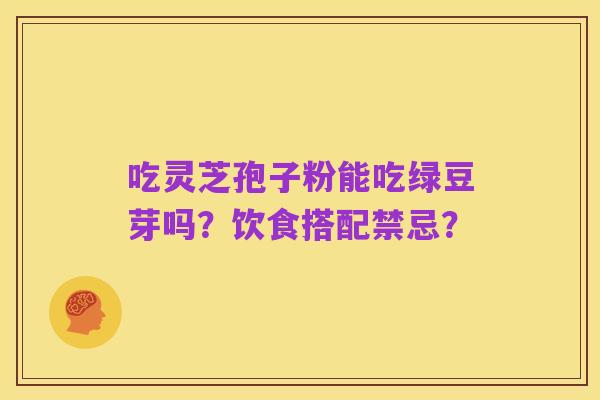 吃灵芝孢子粉能吃绿豆芽吗?饮食搭配禁忌?