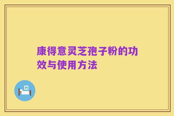 康得意灵芝孢子粉的功效与使用方法