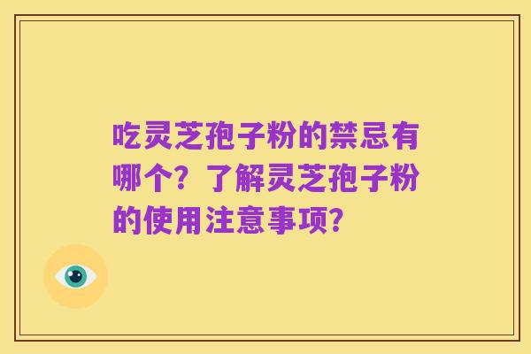 吃灵芝孢子粉的禁忌有哪个?了解灵芝孢子粉的使用注意事项?