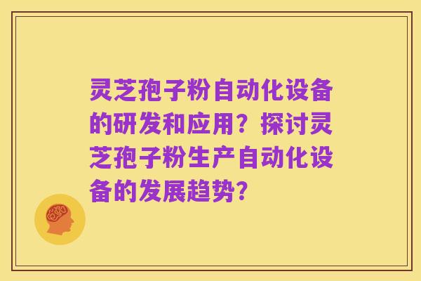 灵芝孢子粉自动化设备的研发和应用？探讨灵芝孢子粉生产自动化设备的发展趋势？