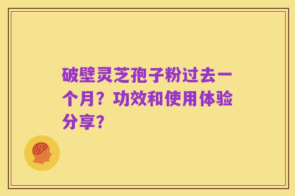 破壁灵芝孢子粉过去一个月?功效和使用体验分享?