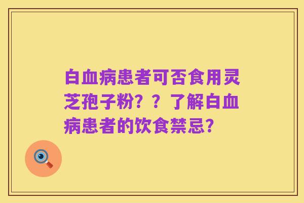 白血病患者可否食用灵芝孢子粉??了解白血病患者的饮食禁忌?