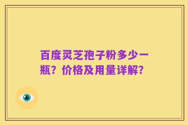 百度灵芝孢子粉多少一瓶？价格及用量详解？