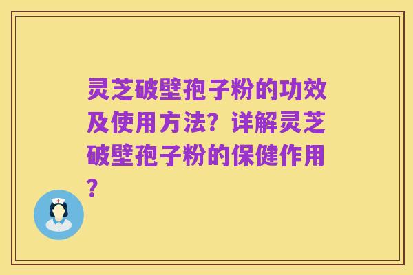 灵芝破壁孢子粉的功效及使用方法?详解灵芝破壁孢子粉的保健作用?