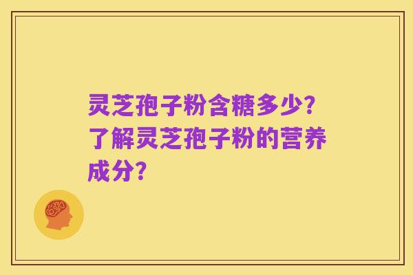 灵芝孢子粉含糖多少?了解灵芝孢子粉的营养成分?