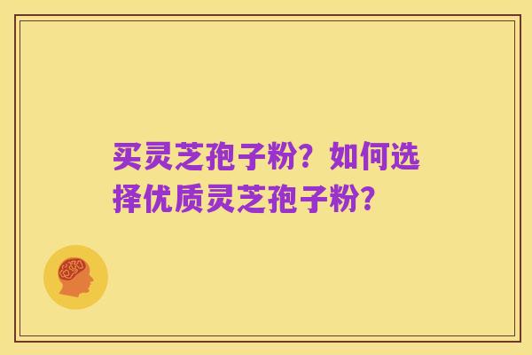 买灵芝孢子粉?如何选择优质灵芝孢子粉?
