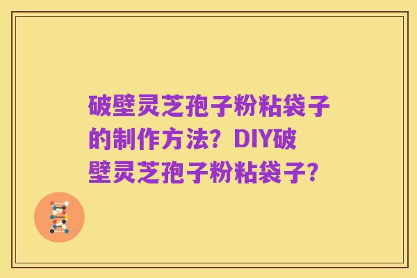 破壁灵芝孢子粉粘袋子的制作方法?DIY破壁灵芝孢子粉粘袋子?