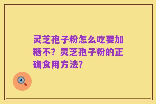 灵芝孢子粉怎么吃要加糖不?灵芝孢子粉的正确食用方法?