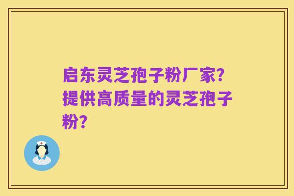 启东灵芝孢子粉厂家？提供高质量的灵芝孢子粉？