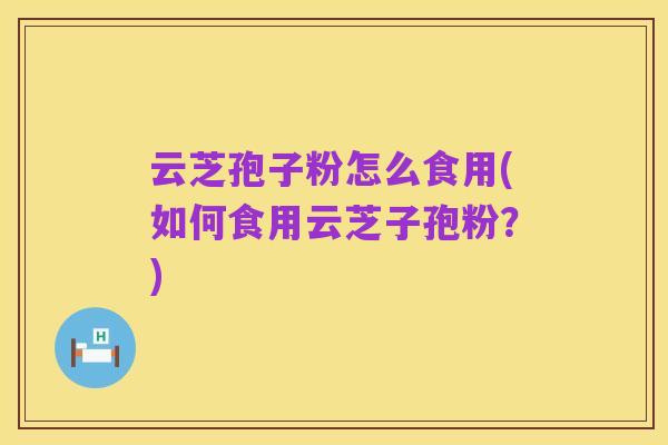 云芝孢子粉怎么食用(如何食用云芝子孢粉?)