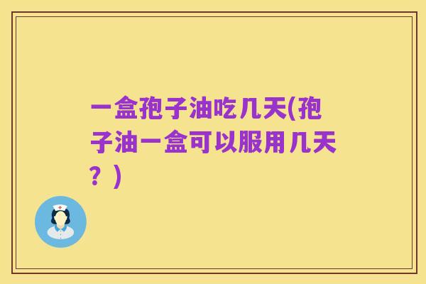 一盒孢子油吃几天(孢子油一盒可以服用几天?)