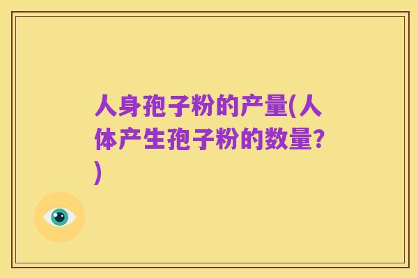 人身孢子粉的产量(人体产生孢子粉的数量?)
