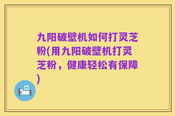 九阳破壁机如何打灵芝粉(用九阳破壁机打灵芝粉，健康轻松有保障)