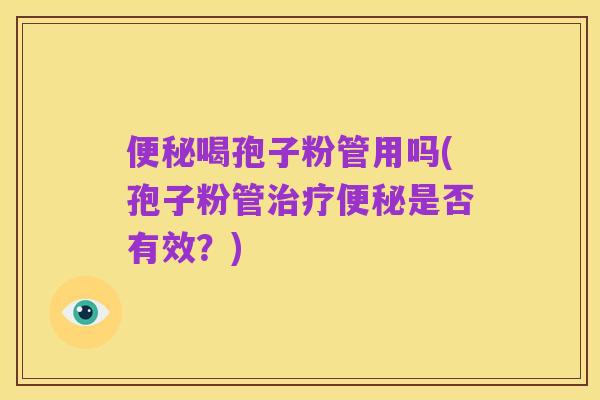 便秘喝孢子粉管用吗(孢子粉管治疗便秘是否有效?)