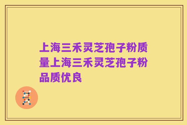 上海三禾灵芝孢子粉质量上海三禾灵芝孢子粉品质优良