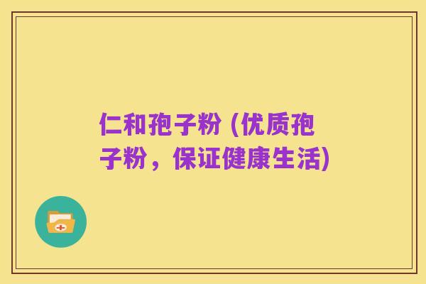 仁和孢子粉 (优质孢子粉,保证健康生活)