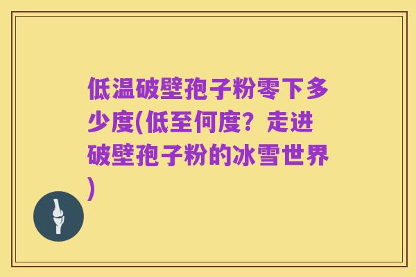 低温破壁孢子粉零下多少度(低至何度?走进破壁孢子粉的冰雪世界)