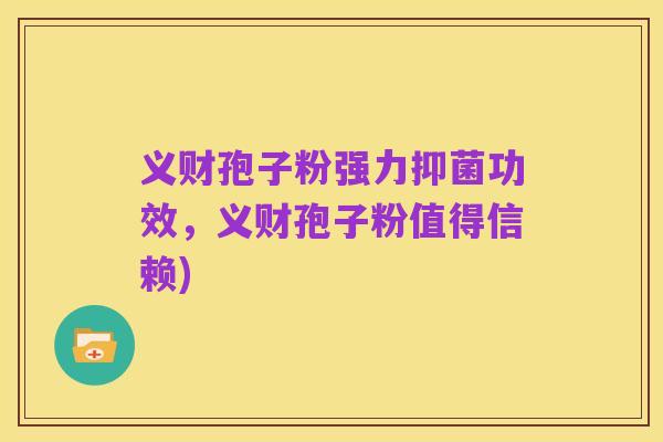 义财孢子粉强力抑菌功效,义财孢子粉值得信赖)