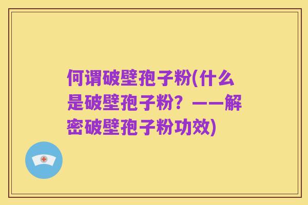 何谓破壁孢子粉(什么是破壁孢子粉?——解密破壁孢子粉功效)