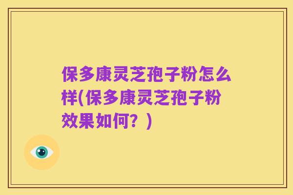 保多康灵芝孢子粉怎么样(保多康灵芝孢子粉效果如何?)