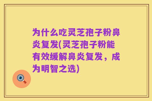 为什么吃灵芝孢子粉鼻炎复发(灵芝孢子粉能有效缓解鼻炎复发,成为明智之选)