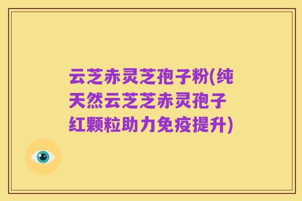 云芝赤灵芝孢子粉(纯天然云芝芝赤灵孢子 红颗粒助力免疫提升)