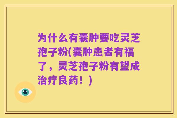 为什么有囊肿要吃灵芝孢子粉(囊肿患者有福了，灵芝孢子粉有望成治疗良药！)