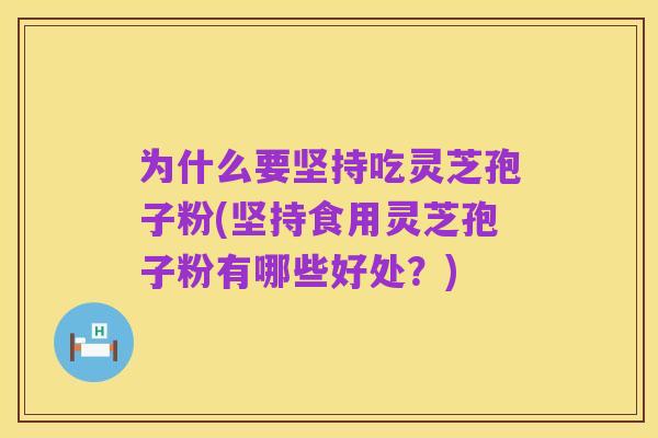 为什么要坚持吃灵芝孢子粉(坚持食用灵芝孢子粉有哪些好处？)