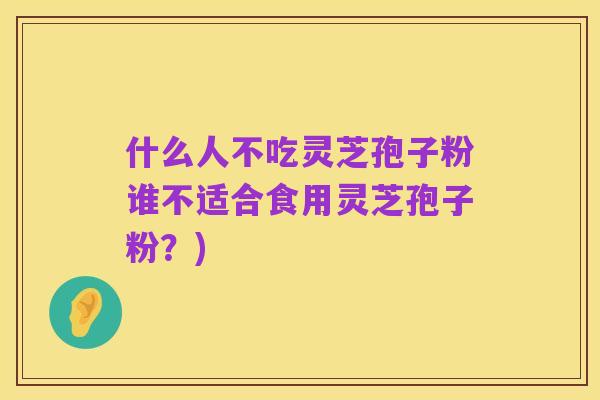 什么人不吃灵芝孢子粉谁不适合食用灵芝孢子粉?)