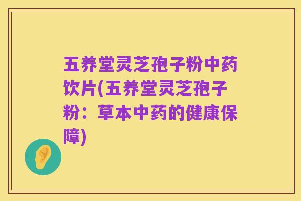 五养堂灵芝孢子粉中药饮片(五养堂灵芝孢子粉:草本中药的健康保障)