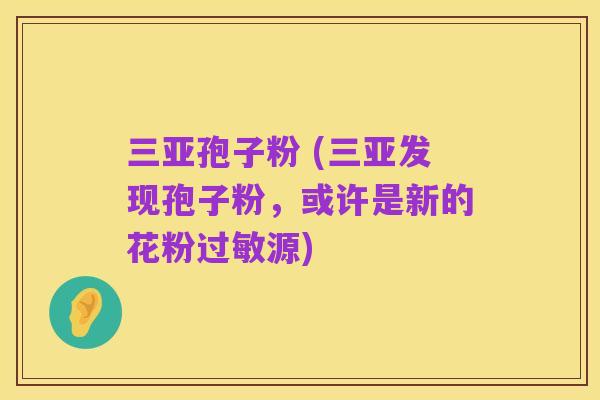 三亚孢子粉 (三亚发现孢子粉,或许是新的花粉过敏源)