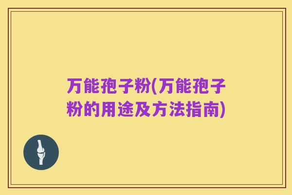 万能孢子粉(万能孢子粉的用途及方法指南)