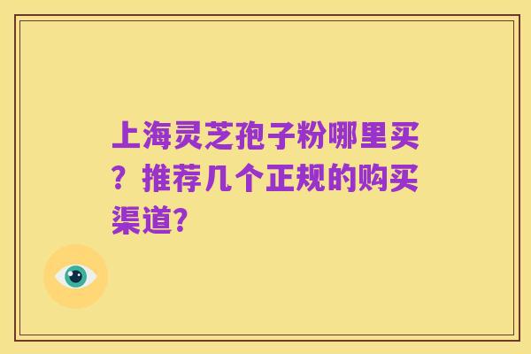 上海灵芝孢子粉哪里买?推荐几个正规的购买渠道?