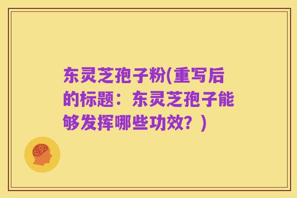 东灵芝孢子粉(重写后的标题:东灵芝孢子能够发挥哪些功效?)
