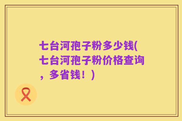 七台河孢子粉多少钱(七台河孢子粉价格查询,多省钱!)