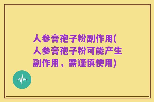 人参膏孢子粉副作用(人参膏孢子粉可能产生副作用,需谨慎使用)