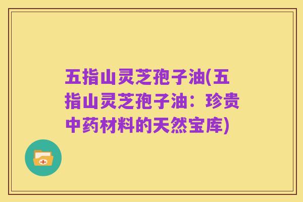 五指山灵芝孢子油(五指山灵芝孢子油:珍贵中药材料的天然宝库)
