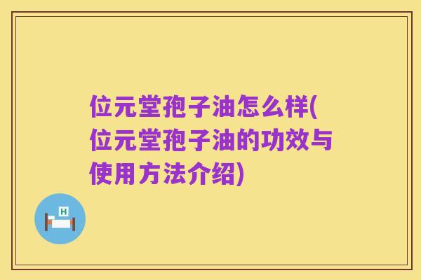 位元堂孢子油怎么样(位元堂孢子油的功效与使用方法介绍)