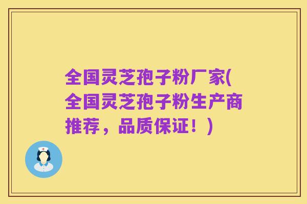 全国灵芝孢子粉厂家(全国灵芝孢子粉生产商推荐,品质保证!)