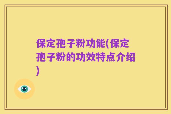 保定孢子粉功能(保定孢子粉的功效特点介绍)
