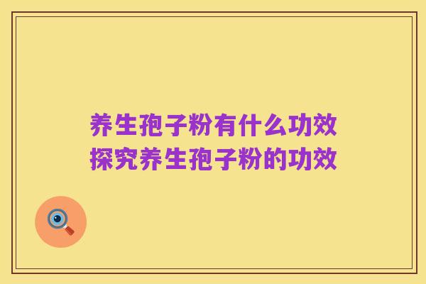 养生孢子粉有什么功效探究养生孢子粉的功效
