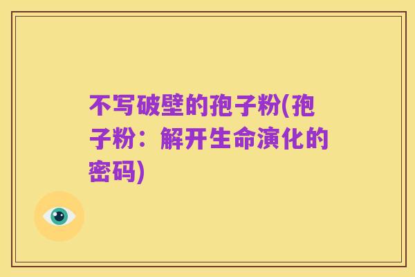 不写破壁的孢子粉(孢子粉：解开生命演化的密码)
