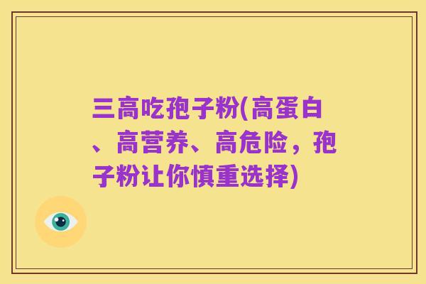 三高吃孢子粉(高蛋白、高营养、高危险，孢子粉让你慎重选择)