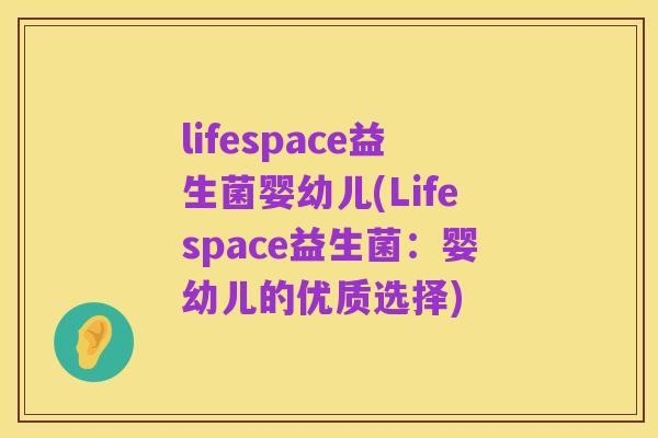 lifespace益生菌婴幼儿(Lifespace益生菌:婴幼儿的优质选择)