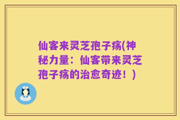 仙客来灵芝孢子疡(神秘力量：仙客带来灵芝孢子疡的治愈奇迹！)