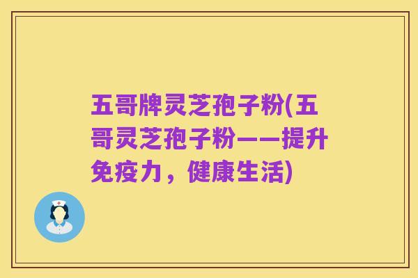 五哥牌灵芝孢子粉(五哥灵芝孢子粉——提升免疫力,健康生活)