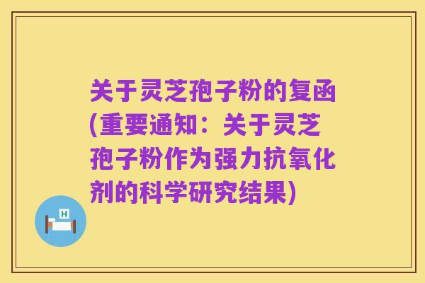关于灵芝孢子粉的复函(重要通知:关于灵芝孢子粉作为强力抗氧化剂的科学研究结果)