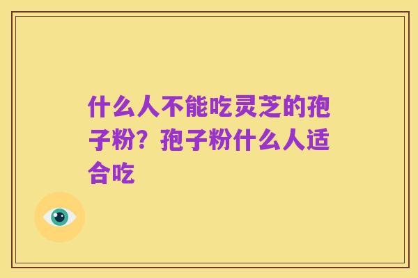 什么人不能吃灵芝的孢子粉?孢子粉什么人适合吃
