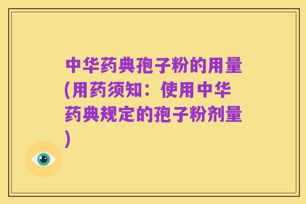 中华药典孢子粉的用量(用药须知：使用中华药典规定的孢子粉剂量)
